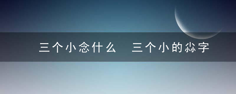 三个小念什么 三个小的尛字是什么意思